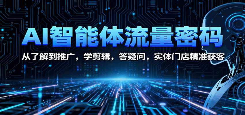 AI智能体流量密码：从了解到推广，学剪辑，答疑问，实体门店精准获客-精品虚拟资源库