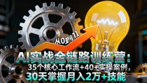 AI实战全链路训练营:35个核心工作流+40+实操案例,30天掌握月入2万+技能-精品虚拟资源库
