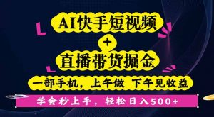AI快手短视频+直播带货掘金，一部手机，上午做 下午见收益，学会秒上手...-精品虚拟资源库