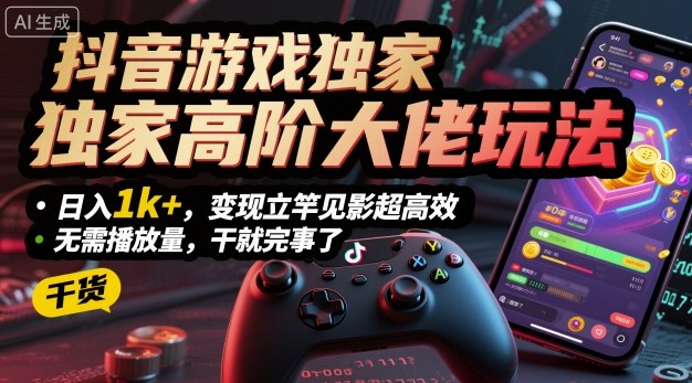 抖音游戏独家高阶大佬玩法，日入1k+，变现立竿见影超高效，无需播放量，干就完事了【揭秘】-精品虚拟资源库