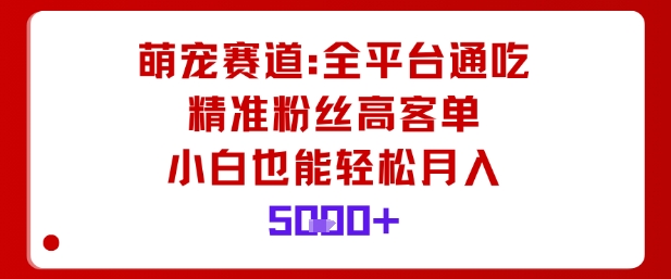 萌宠赛道，全平台通吃，精准粉丝高客单，小白也能轻松月入5k-精品虚拟资源库