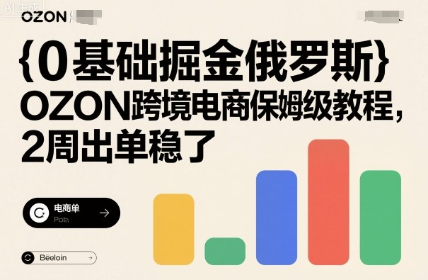 0基础掘金俄罗斯，OZON跨境电商保姆级教程，2周出单稳了-精品虚拟资源库