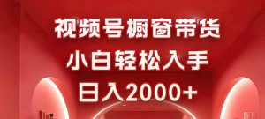 视频号橱窗带货，小白轻松入手，日入2000+-精品虚拟资源库