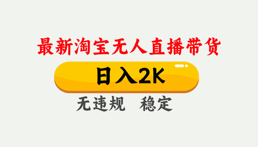 淘宝无人直播【最新】，日入2K，独家技术，无违规无封号，可矩阵，长期…-精品虚拟资源库