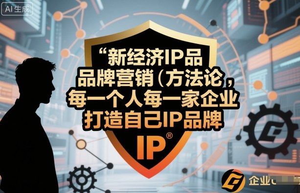 新经济IP品牌营销方法论，每一个人每一家企业都应该打造自己IP品牌-精品虚拟资源库