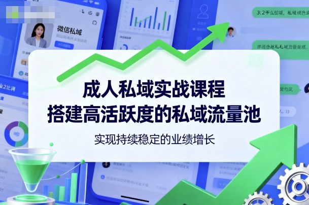 成人私域实战课程，搭建高活跃度的私域流量池，实现持续稳定的业绩增长-精品虚拟资源库