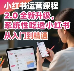 小红书运营课程2.0全新升级，从入门到精通，系统性吃透小红书-精品虚拟资源库