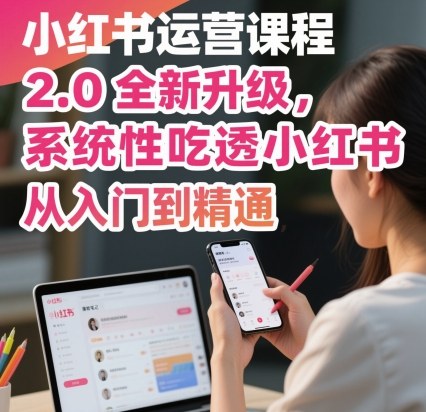 小红书运营课程2.0全新升级，从入门到精通，系统性吃透小红书-精品虚拟资源库