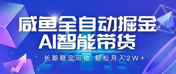 咸鱼全自动掘金，AI智能带货长期稳定可做，轻松月入2W+【揭秘】-精品虚拟资源库