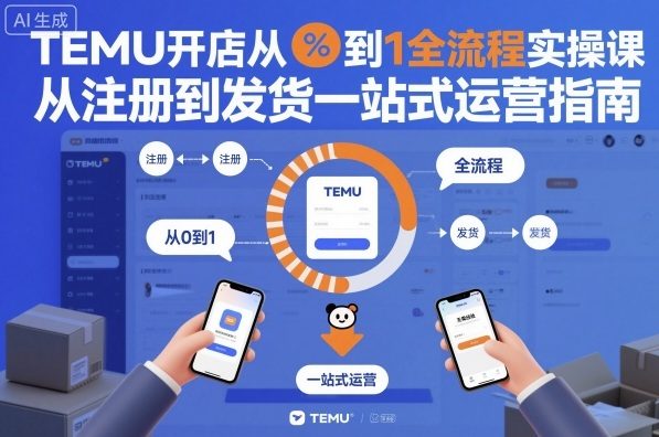 TEMU开店从0到1全流程实操课,从注册到发货一站式运营指南-精品虚拟资源库