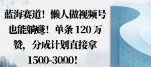 蓝海赛道，懒人做视频号也能躺挣，单条120W赞，分成计划直接拿1.5k，不用拍不用剪-精品虚拟资源库