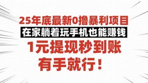25年底最新0撸暴利项目，在家躺着玩手机也能赚钱，1元提现秒到账，有手...-精品虚拟资源库