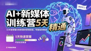 AI+新媒体训练营,5天快速掌握AI和新媒体营销技能,零基础到精通-精品虚拟资源库