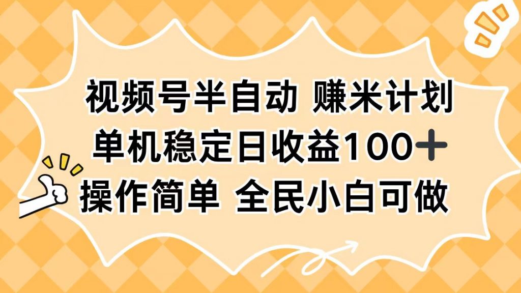 视频号半自动赚米计划,单机稳定日收益100+,操作简单可批量操作-精品虚拟资源库