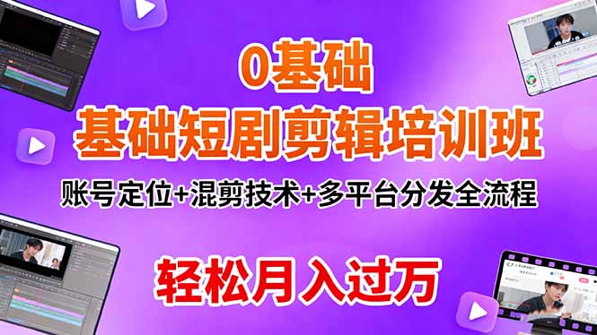 0基础短剧剪辑培训班：账号定位+混剪技术+多平台分发全流程，轻松月入过万-精品虚拟资源库
