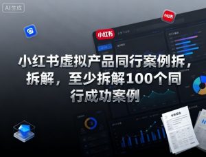 小红书虚拟产品同行案例拆解,至少拆解100个同行成功案例(更新)-精品虚拟资源库