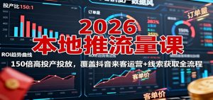 2026本地推流量课:150倍高投产投放,覆盖抖音来客运营+线索获取全流程-精品虚拟资源库