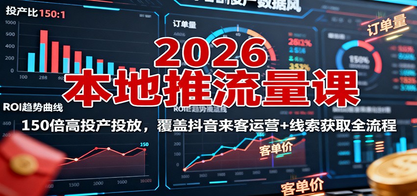 2026本地推流量课：150倍高投产投放，覆盖抖音来客运营+线索获取全流程-精品虚拟资源库