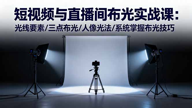 短视频与直播间布光实战课:光线要素/三点布光/人像光法/系统掌握布光技巧-精品虚拟资源库