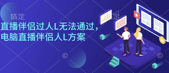 直播伴侣过人L无法通过，电脑直播伴侣人L方案，自测-精品虚拟资源库