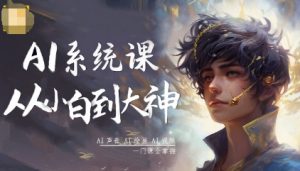 AI系统课程,从小白到大神系统学AI,AI声音-AI绘画-AI视频一门课全掌握-精品虚拟资源库