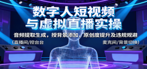 数字人短视频与虚拟直播实操,音频提取生成,背景添加,原创度提升及违规规避-精品虚拟资源库