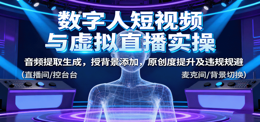 数字人短视频与虚拟直播实操，音频提取生成，背景添加，原创度提升及违规规避-精品虚拟资源库