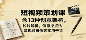 短视频策划课，含13种创意架构，拉片解析，信息挖掘法及视频报价等实用干货-精品虚拟资源库