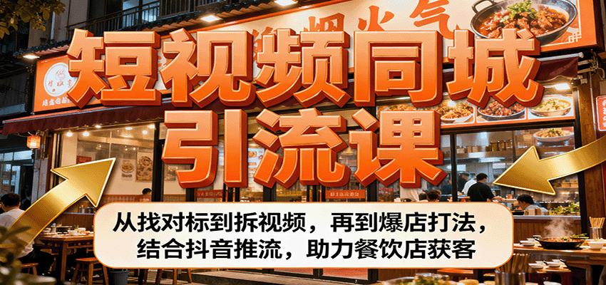 短视频同城引流课：从找对标到拆视频，再到爆店打法，结合抖音推流，助力餐饮店获客-精品虚拟资源库