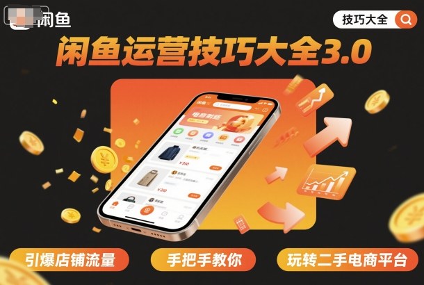 闲鱼运营技巧大全3.0，引爆店铺流量，手把手教你玩转二手电商平台-精品虚拟资源库