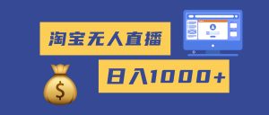 2025最新淘宝无人直播带货，日入1000+，无违规无封号，小白可做，不用...-精品虚拟资源库