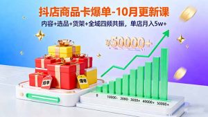 抖店商品卡爆单-10月新课：内容+选品+货架+全域四频共振，单店月入5w+-精品虚拟资源库
