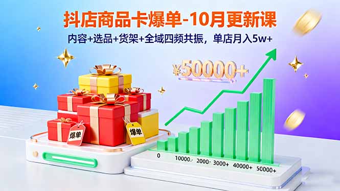 抖店商品卡爆单-10月新课：内容+选品+货架+全域四频共振，单店月入5w+-精品虚拟资源库
