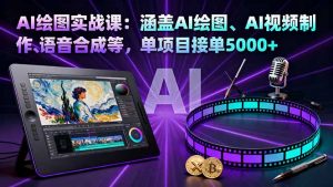 AI绘图实战课:涵盖AI绘图、AI视频制作、语音合成等,单项目接单5000+-精品虚拟资源库