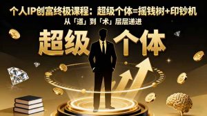 个人IP创富终极课程：超级个体=摇钱树+印钞机，从「道」到「术」层层递进-精品虚拟资源库