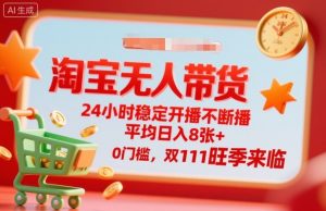 淘宝无人带货，24小时稳定开播不断播，平均日入8张+，0门槛，双11旺季来临【揭秘】-精品虚拟资源库