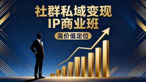 社群私域变现IP商业班，高价值定位,精准引流,私聊成交，实践年盈利破百万-精品虚拟资源库
