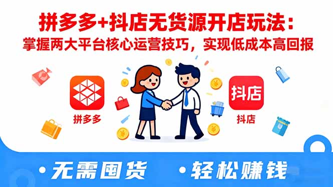 拼多多+抖店无货源开店玩法:掌握两大平台核心运营技巧,实现低成本高回报-精品虚拟资源库