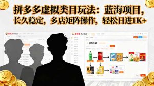 拼多多虚拟类目玩法,蓝海项目,长久稳定,多店矩阵操作,轻松日进1K+-精品虚拟资源库