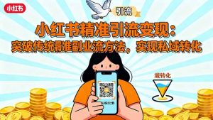 小红书精准引流变现:突破传统副业思维,掌握精准引流方法,实现私域转化-精品虚拟资源库