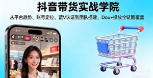 抖音带货实战学院:从平台趋势/账号定位/蓝V认证到团队搭建/Dou+投放全链路-精品虚拟资源库
