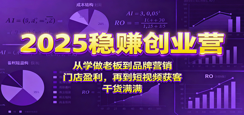 2025稳赚创业营：从学做老板到品牌营销、门店盈利，再到短视频获客，干货满满-精品虚拟资源库