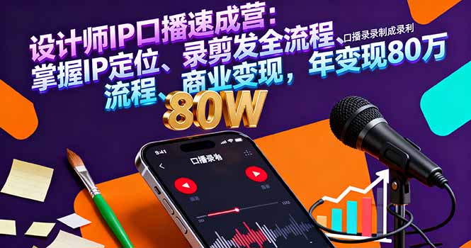 设计师IP口播速成营：掌握IP定位、录剪发全流程、商业变现，年变现80万-精品虚拟资源库