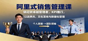 阿里式销售管理课:销冠转卓越管理者,KPI 推行,以战养兵,文化落地与数据化管理-精品虚拟资源库