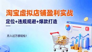 淘宝虚拟店铺盈利实战:定位+违规规避+爆款打造,月入过万很轻松!-精品虚拟资源库