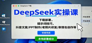 DeepSeek实操课:下载部署,提示词技巧,抖音文案/PPT制作/老照片修复/表情包创作等-精品虚拟资源库