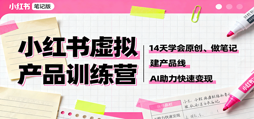 小红书虚拟产品训练营：14天学会原创、做笔记、建产品线，AI助力快速变现-精品虚拟资源库