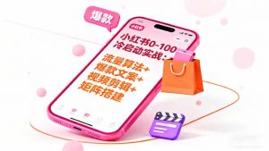 小红书0-100冷启动实战：流量算法+爆款选品+爆款文案+视频剪辑+矩阵搭建-精品虚拟资源库