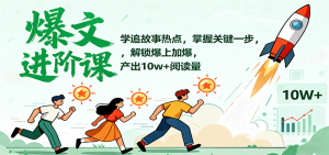 爆文进阶课:学追故事热点,掌握关键一步,解锁爆上加爆,产出10w+阅读量-精品虚拟资源库