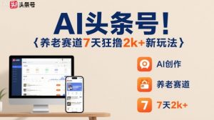 AI头条号，7天狂撸2k+，做养老赛道，新风口新玩法-精品虚拟资源库